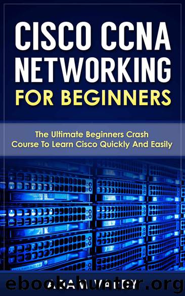 Cisco CCNA Networking For Beginners: The Ultimate Beginners Crash Course To Learn Cisco Quickly And Easily (CCNA, Networking, IT Security, ITSM) by Adam Vardy