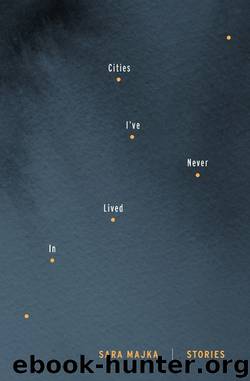 Cities I've Never Lived In: Stories by Sara Majka