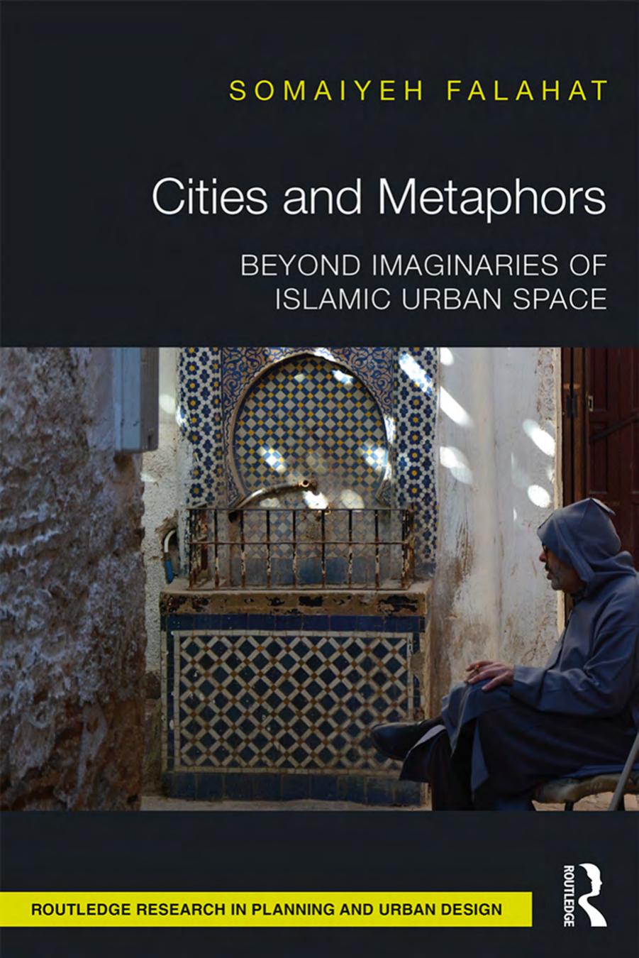 Cities and Metaphors: Beyond Imaginaries of Islamic Urban Space by Somaiyeh Falahat