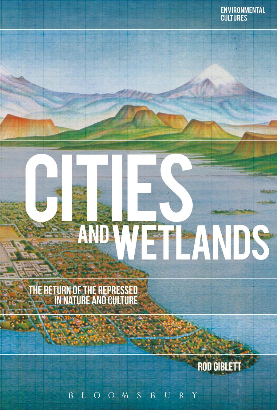 Cities and Wetlands: The Return of the Repressed in Nature and Culture by Rod Giblett