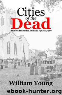 Cities of the Dead: Stories From The Zombie Apocalypse by Young William