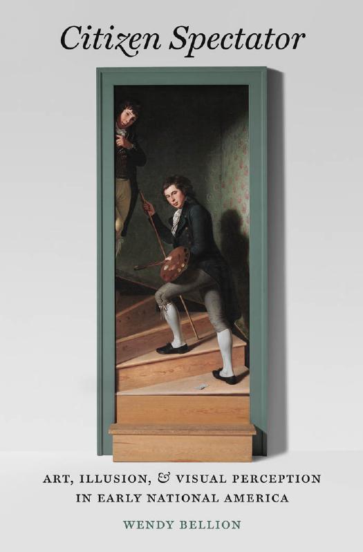 Citizen Spectator: Art, Illusion, and Visual Perception in Early National America by Wendy Bellion
