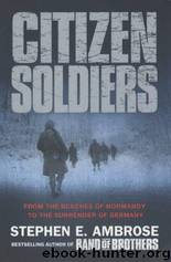 Citizen soldiers: the U.S. Army from the Normandy beaches to the surrender of Germany by Stephen E. Ambrose