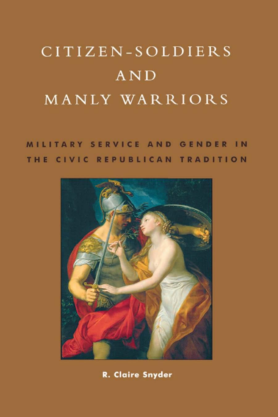 Citizen-Soldiers and Manly Warriors: Military Service and Gender in the Civic Republican Tradition by Claire R. Snyder