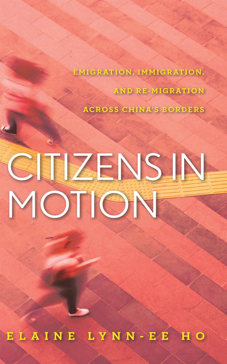 Citizens in Motion: Emigration, Immigration, and Re-Migration Across China's Borders by Elaine Lynn-Ee Ho