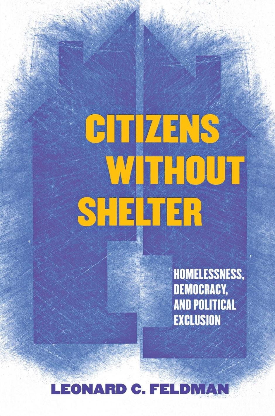 Citizens without Shelter: Homelessness, Democracy, and Political Exclusion by Leonard C. Feldman