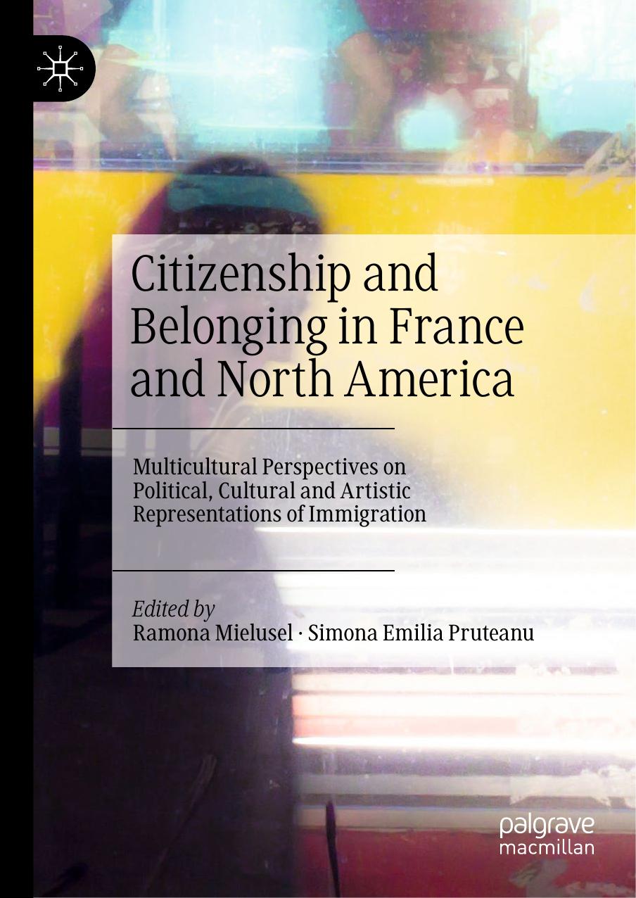 Citizenship and Belonging in France and North America: Multicultural Perspectives on Political, Cultural and Artistic Representations of Immigration by Ramona Mielusel ; Simona Emilia Pruteanu