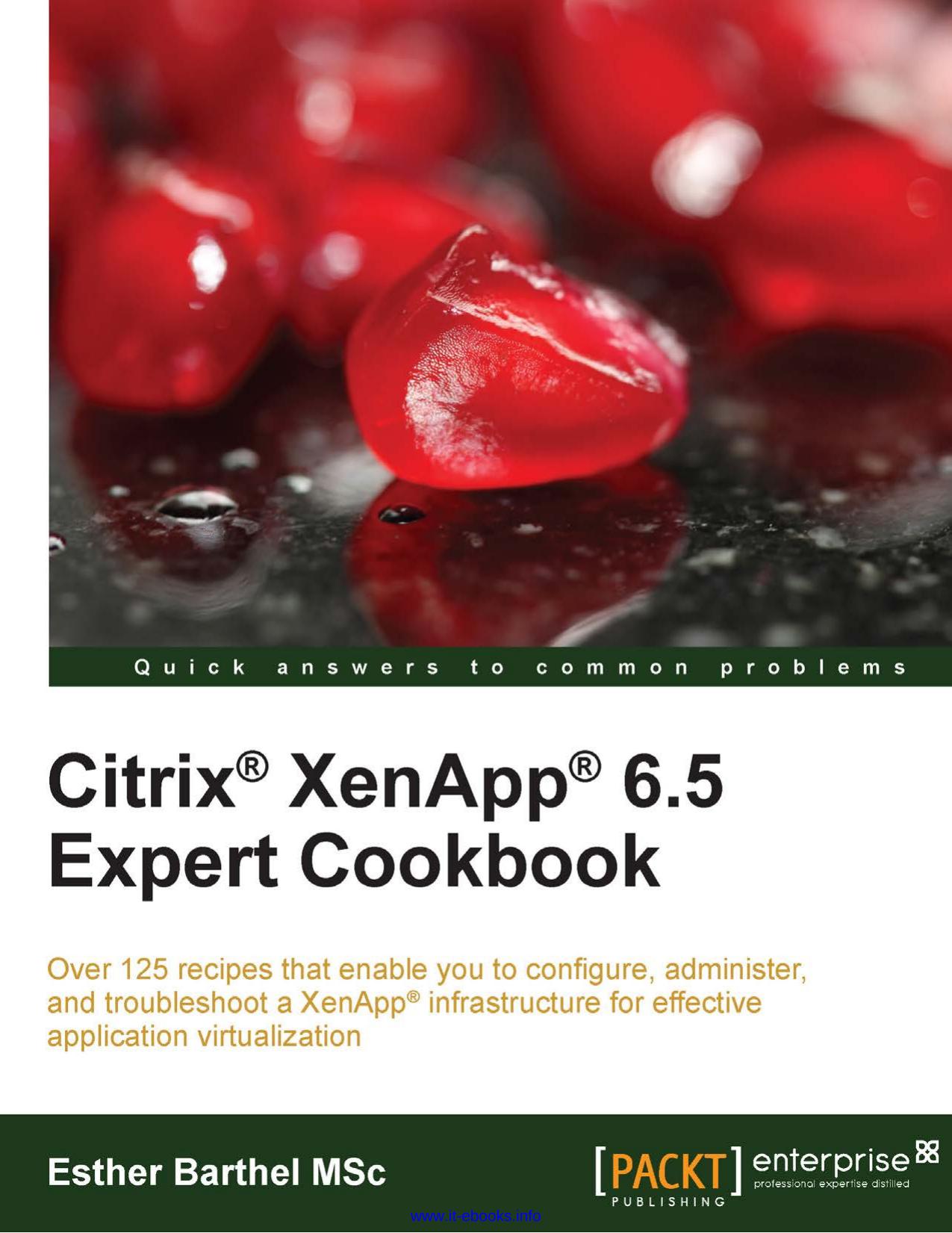 Citrix XenApp 6.5 Expert Cookbook: Over 125 recipes that enable you to configure, administer, and troubleshoot a XenApp infrastructure for effective application virtualization by Esther Barthel MSc