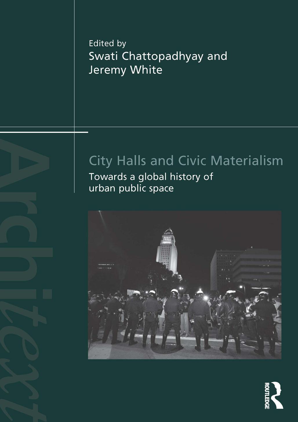 City Halls and Civic Materialism: Towards a Global History of Urban Public Space by Swati Chattopadhyay and Jeremy White