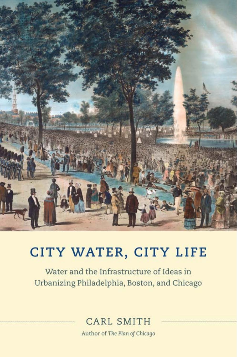City Water, City Life: Water and the Infrastructure of Ideas in Urbanizing Philadelphia, Boston, and Chicago by Smith Carl