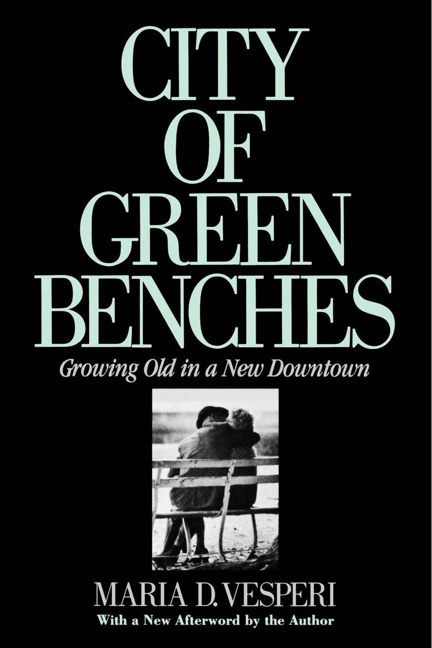 City of Green Benches: Growing Old in a New Downtown by Maria Vesperi