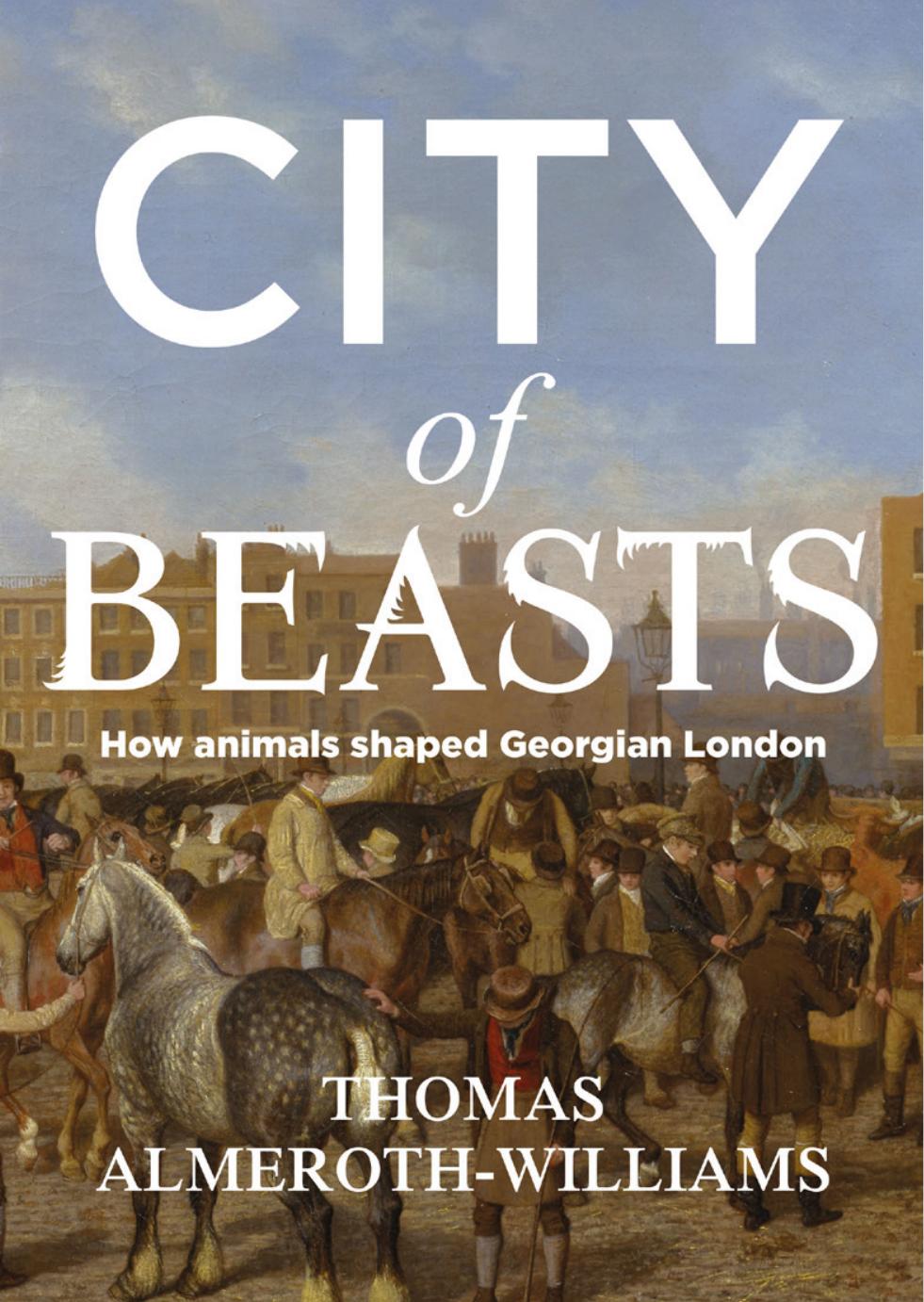 City of beasts: How animals shaped Georgian London by Thomas Almeroth-Williams