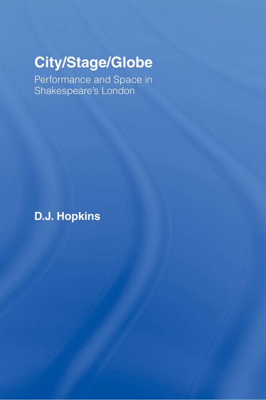 City/Stage/Globe: Performance and Space in Shakespeare's London by D.J. Hopkins