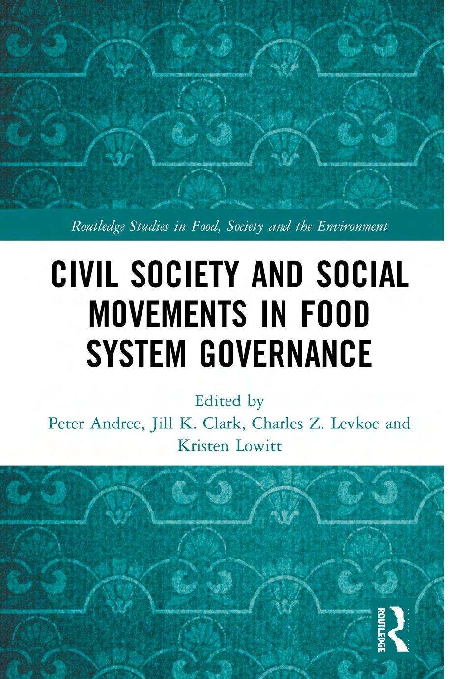 Civil Society and Social Movements in Food System Governance (Routledge Studies in Food, Society and the Environment) by Peter Andrée (editor) Jill K. Clark (editor) Charles Z. Levkoe (editor) Kristen Lowitt (editor)