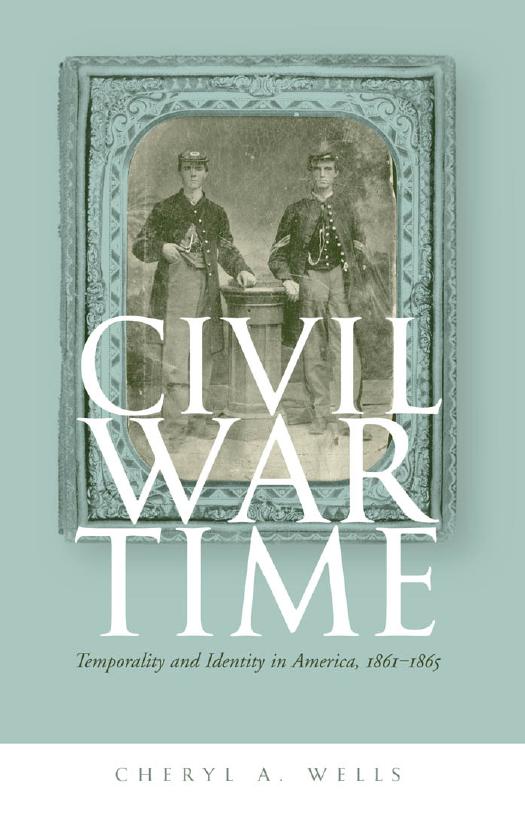 Civil War Time: Temporality and Identity in America, 1861-1865 by Cheryl A. Wells