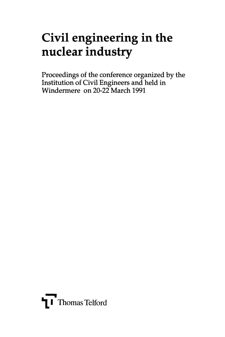 Civil engineering in the nuclear industry : proceedings of the conference organized by the Institution of Civil Engineers and held in Windermere on 20-22 March 1991 by R. Dexter-Smith