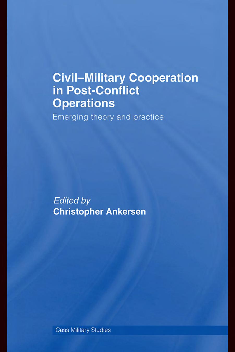 Civil-Military Cooperation in Post-Conflict Operations: Emerging Theory and Practice (Cass Miltary Studies) by Christopher Ank