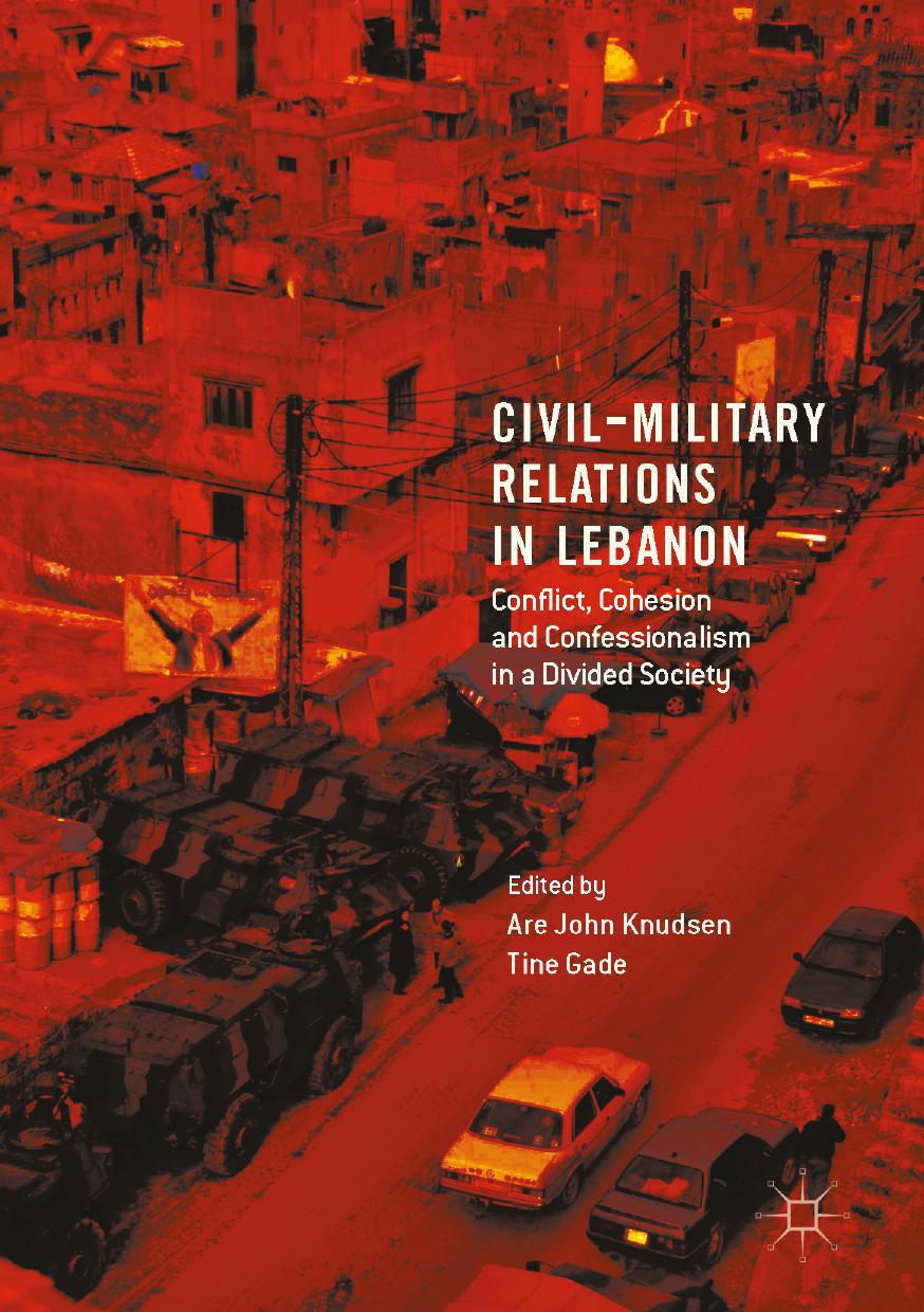 Civil-Military Relations in Lebanon : Conflict, Cohesion and Confessionalism in a Divided Society by Gade Tine; Knudsen Are John