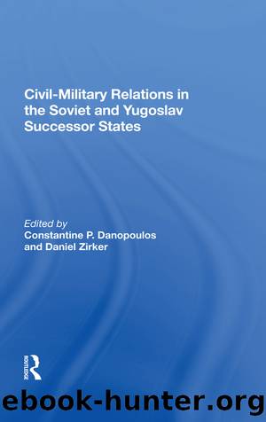 Civil-Military Relations in the Soviet and Yugoslav Successor States by Constantine P. Danopoulos