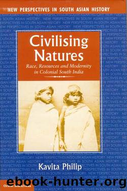 Civilising Natures: Race, Resources and Modernity in Colonial South India by Kavita Philip