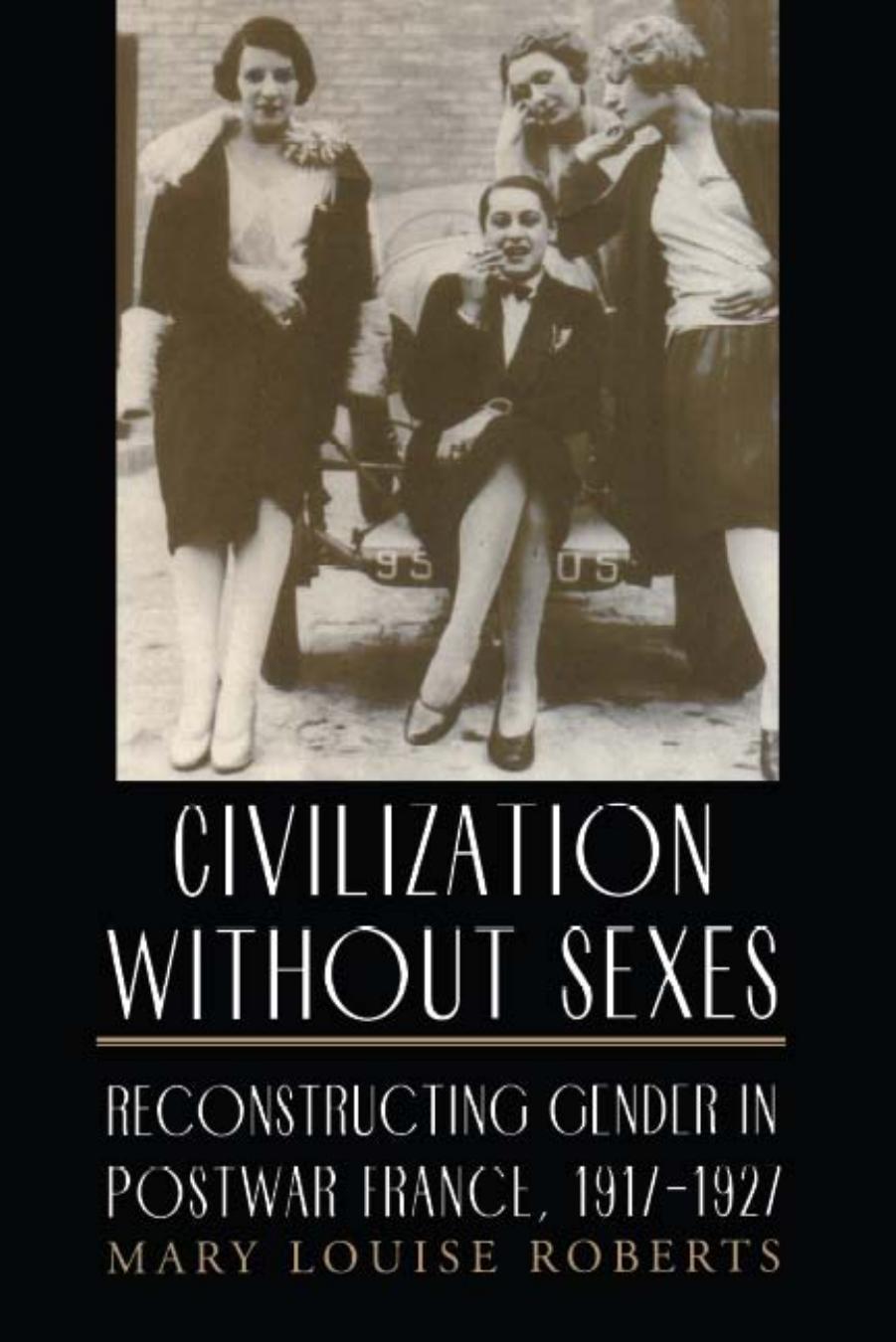 Civilization without Sexes: Reconstructing Gender in Postwar France, 1917-1927 by Mary Louise Roberts