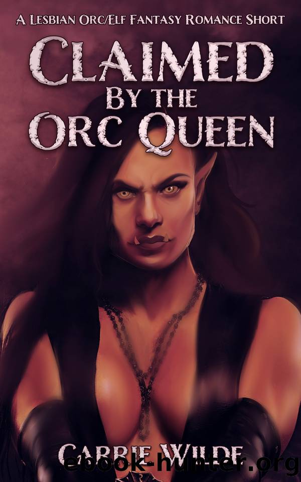 Claimed By the Orc Queen: A Lesbian OrcElf Fantasy Romance Short by Carrie Wilde