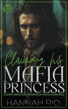 Claiming His Mafia Princess: A Dark Arranged Marriage Mafia Romance by Rio Hannah