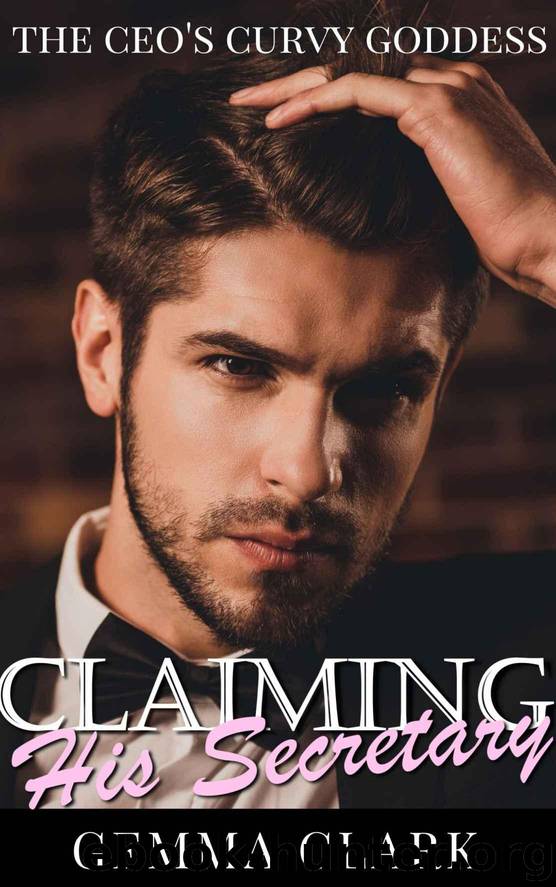 Claiming His Secretary: Curvy Woman OTT Office Romance (The CEO's Curvy Goddess Book 1) by Clark Gemma