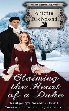 Claiming the Heart of a Duke: Sweet and Clean Regency Romance (His Majesty's Hounds Book 1) by Arietta Richmond