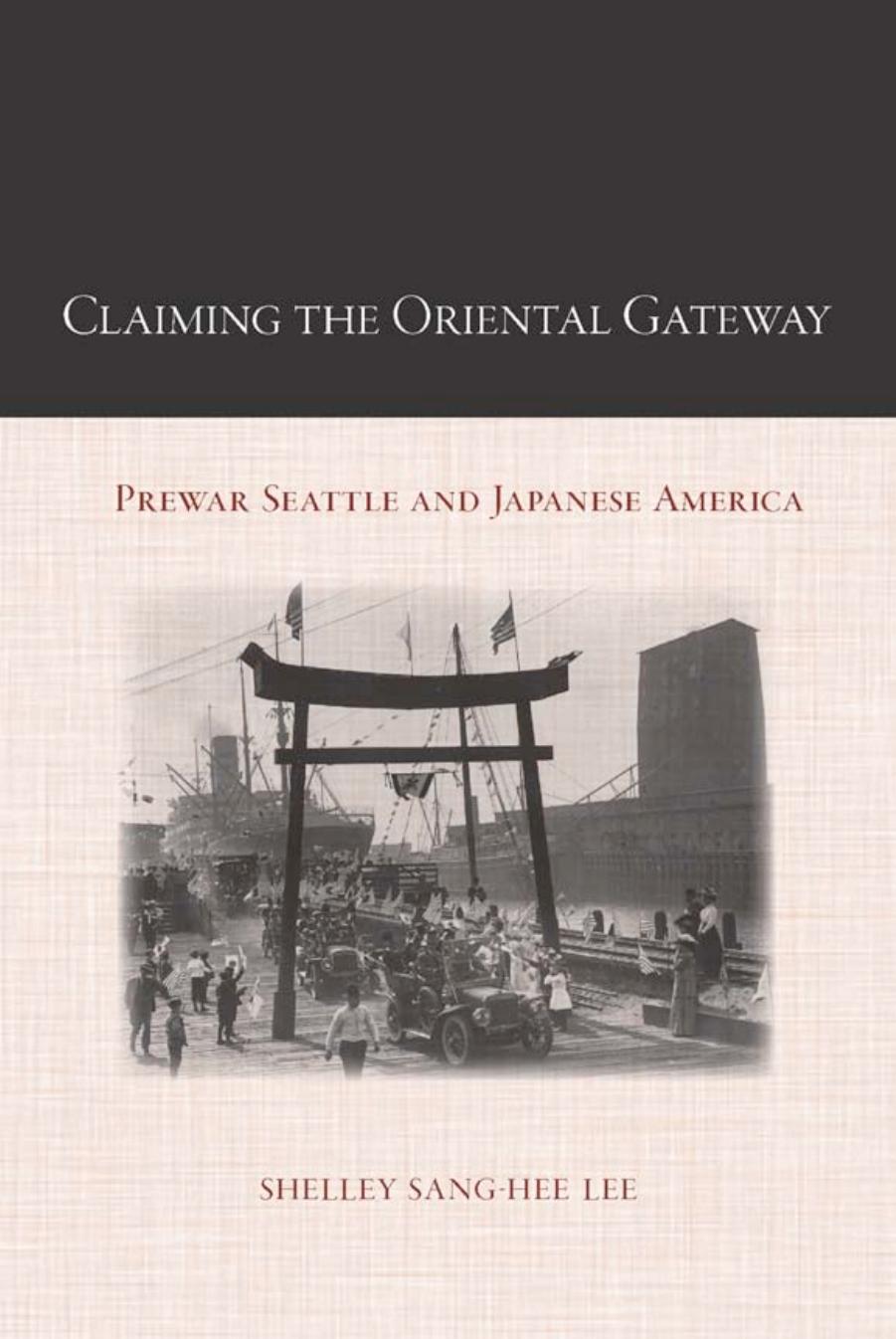Claiming the oriental gateway: prewar Seattle and Japanese America by Lee Shelley Sang-Hee