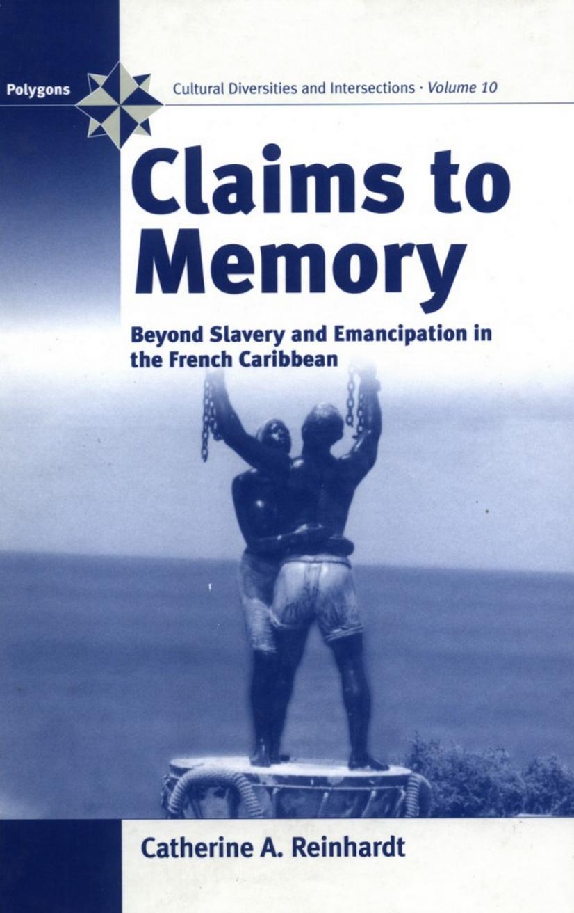 Claims to Memory: Beyond Slavery and Emancipation in the French Caribbean by Catherine A. Reinhardt