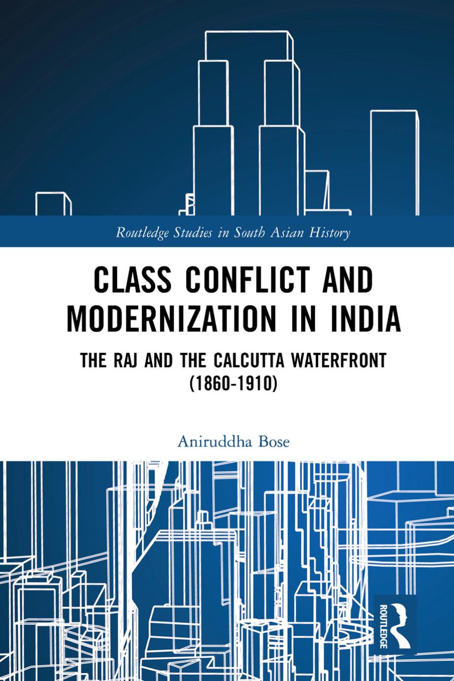 Class Conflict and Modernization in India: The Raj and the Calcutta Waterfront (1860-1910) by Aniruddha Bose