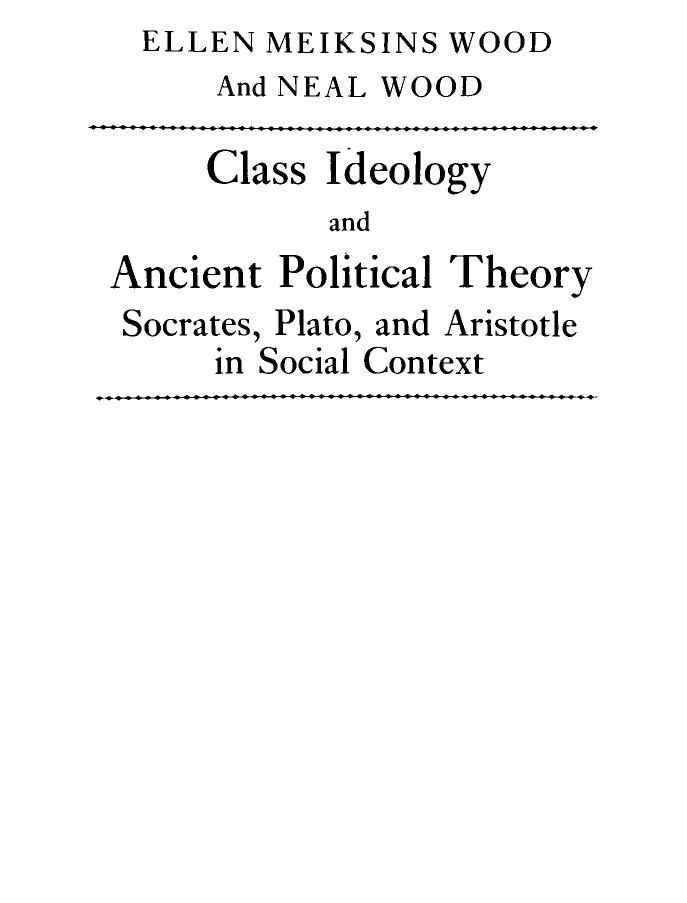 Class Ideology and Ancient Political Theory: Socrates, Plato and Aristotle in Social Context by Ellen Meiksins Wood Neal Wood
