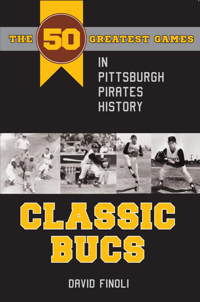 Classic Bucs : The 50 Greatest Games in Pittsburgh Pirates History by David Finoli