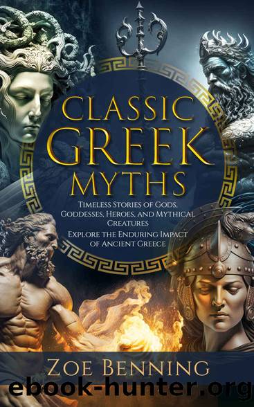 Classic Greek Myths: Timeless Stories of Gods, Goddesses, Heroes, and Mythical Creatures. Explore the Enduring Impact of Ancient Greece by Zoe Benning