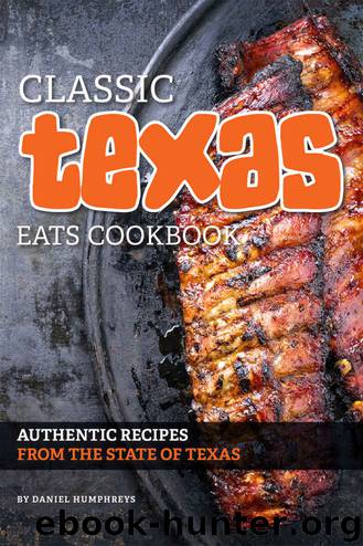 Classic Texas Eats Cookbook: Authentic Recipes from the State of Texas by Daniel Humphreys
