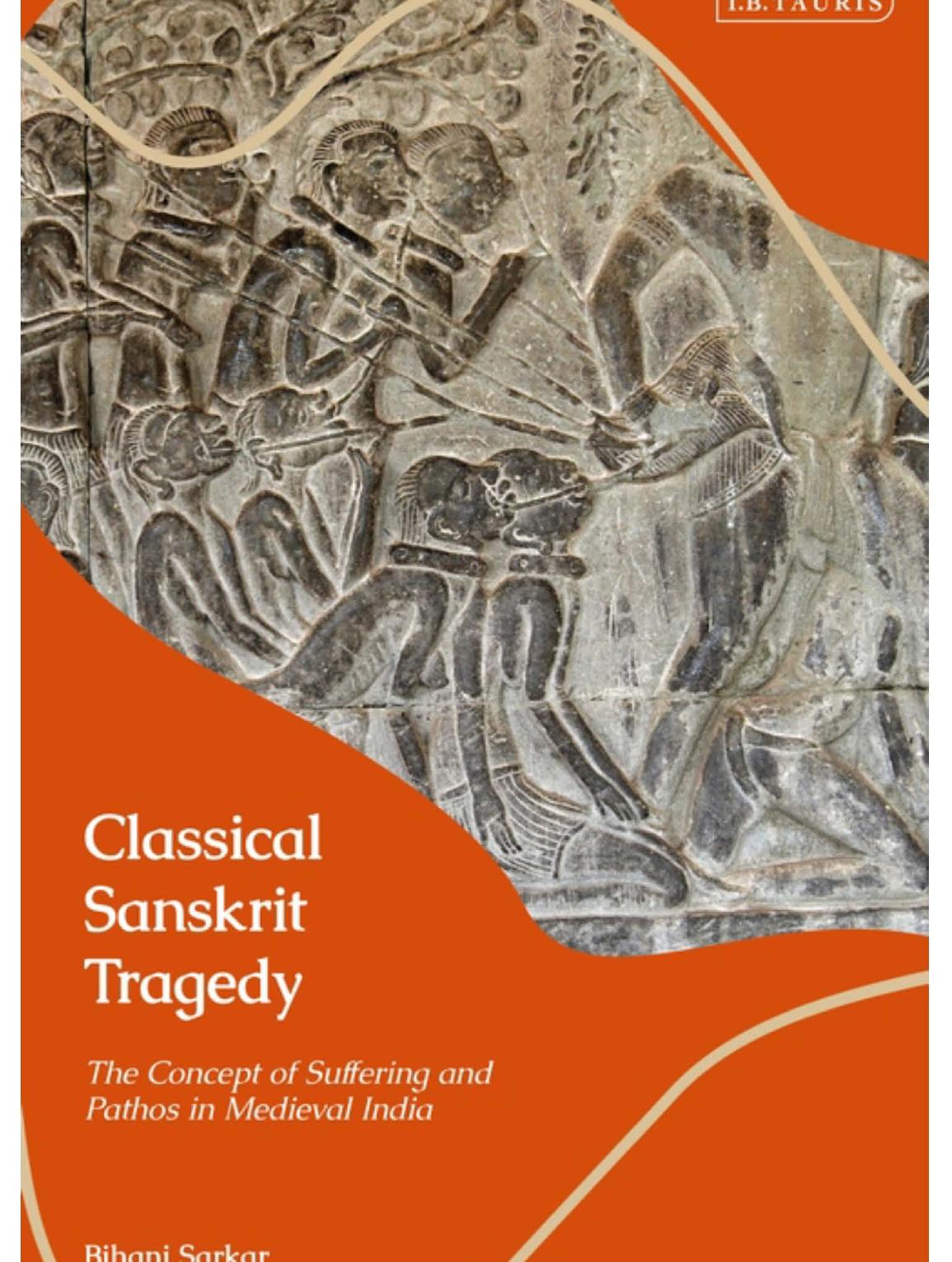Classical Sanskrit Tragedy: The Concept of Suffering and Pathos in Medieval India by Bihani Sarkar