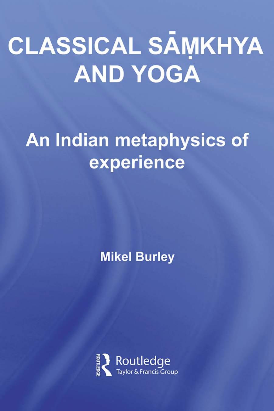 Classical samkhya and yoga: an Indian metaphysics of experience by Burley Mikel