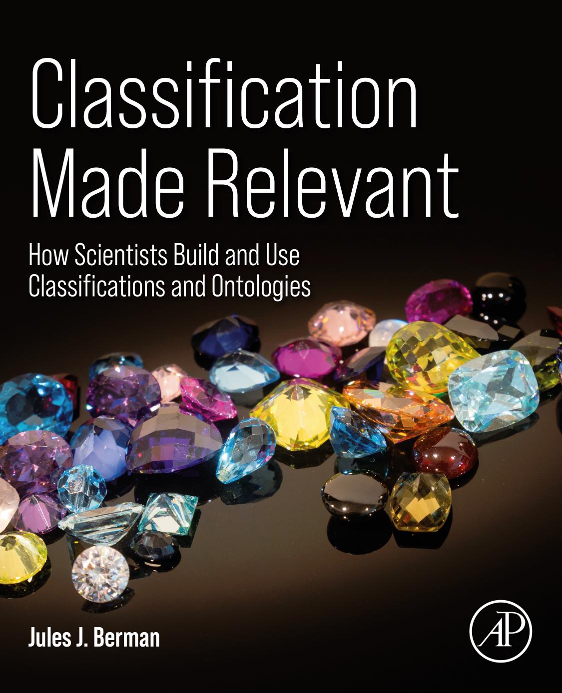 Classification Made Relevant: How Scientists Build and Use Classifications and Ontologies by Jules J. Berman