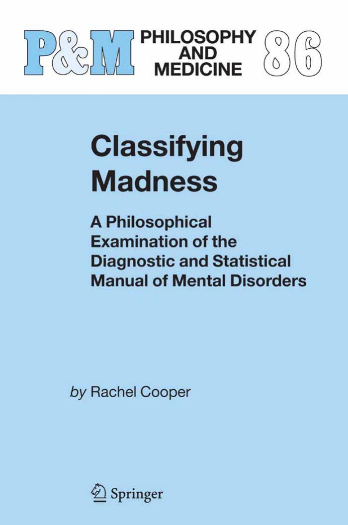 Classifying Madness: A Philosophical Examination of the Diagnostic and Statistical Manual of Mental Disorders (Philosophy and Medicine) by Rachel Cooper