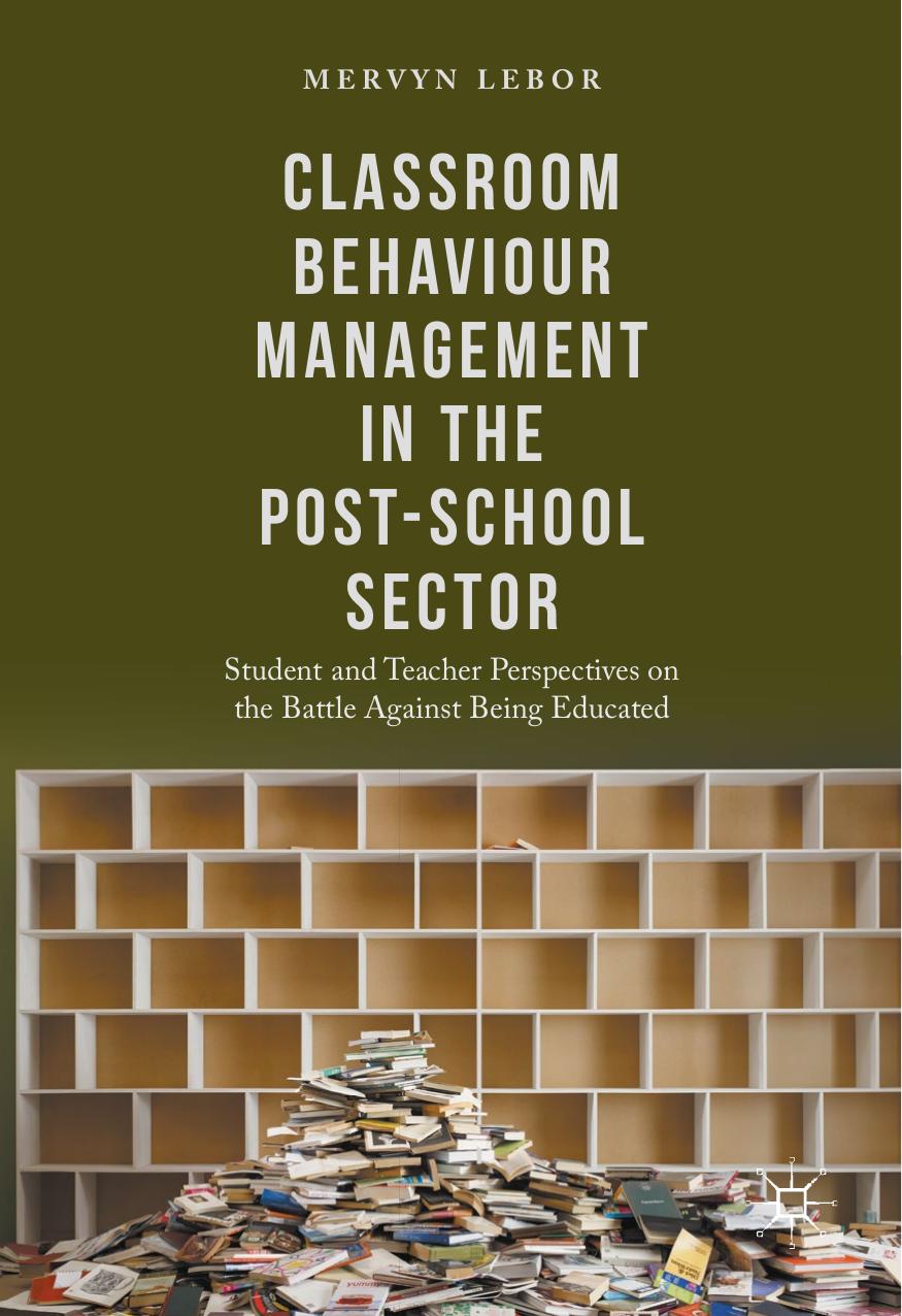 Classroom Behaviour Management in the Post-School Sector: Student and Teacher Perspectives on the Battle Against Being Educated by Mervyn Lebor (auth.)