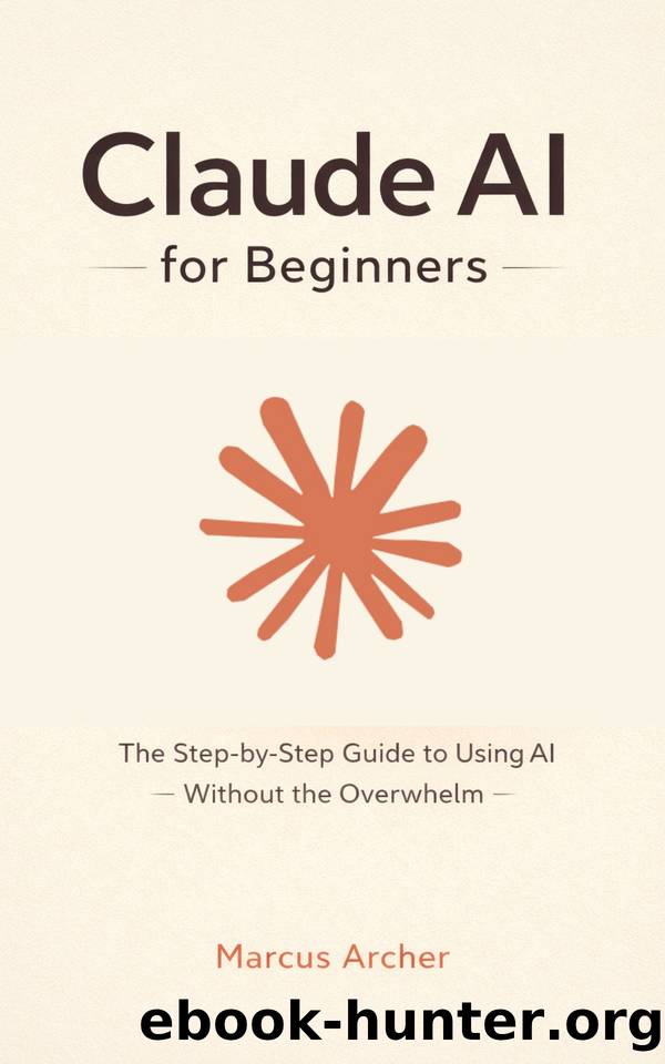 Claude AI for Beginners: The Step-by-Step Guide to Using AI Without the Overwhelm by Archer Marcus