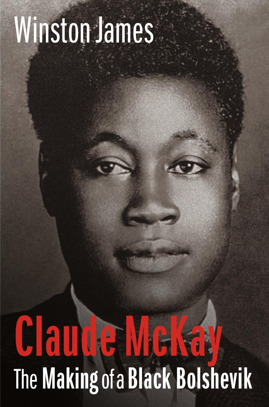 Claude Mckay: The Making of a Black Bolshevik, 1889-1923 by Winston James