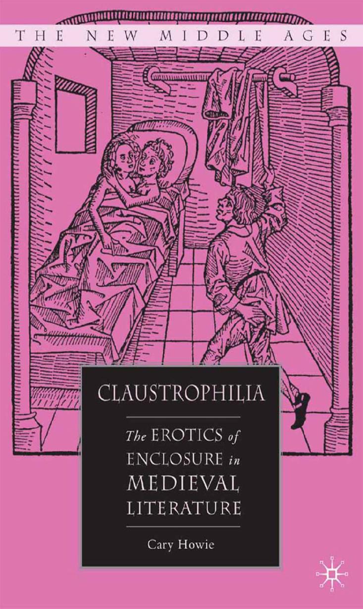 Claustrophilia: The Erotics Of Enclosure In Medieval Literature by Cary Howie (auth.)