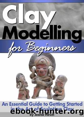Clay Modelling for Beginners: An Essential Guide to Getting Started in the Art of Sculpting Clay ~ (Clay Modelling | Clay Modeling | Clay Art) by Jeanie Hirsch