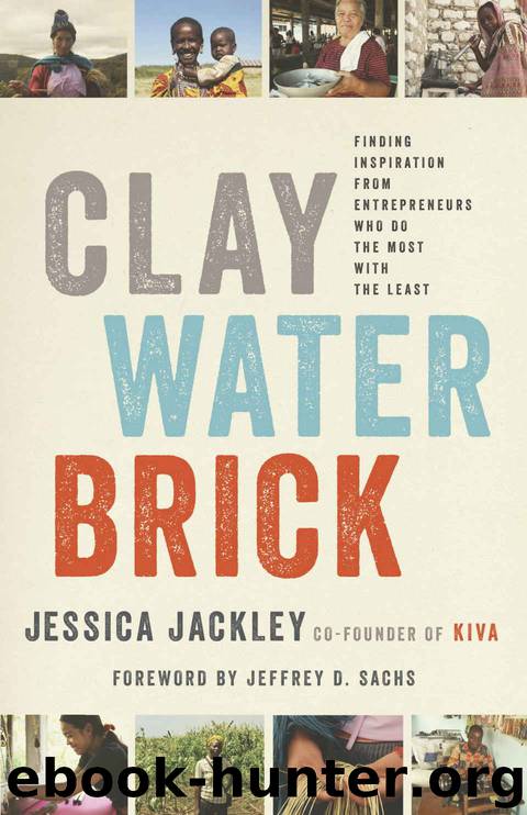 Clay Water Brick: Finding Inspiration from Entrepreneurs Who Do the Most with the Least by Jessica Jackley