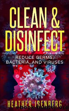 Clean & Disinfect: Reduce Germs, Bacteria, and Viruses by Heather Isenberg