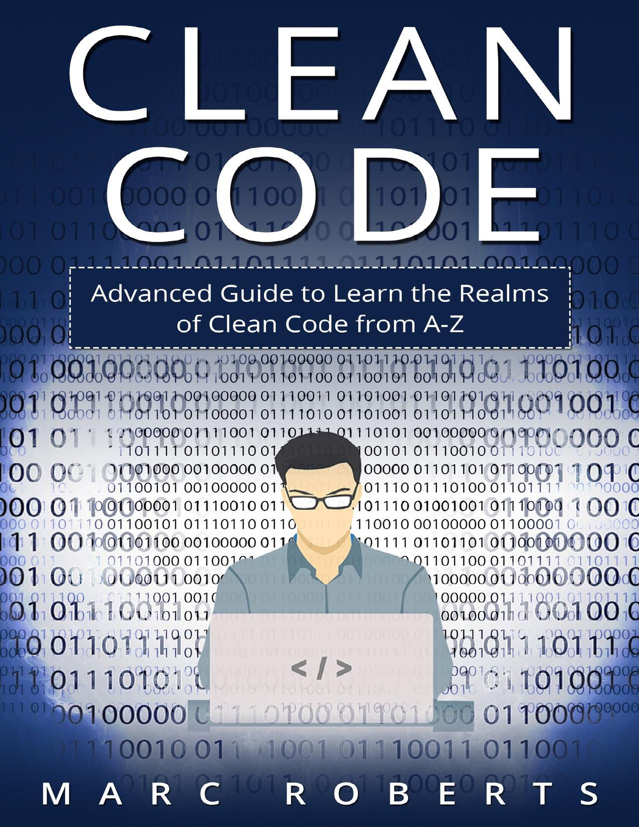 Clean Code: Advanced Guide to Learn the Realms of Clean Code from A-Z by Roberts Marc