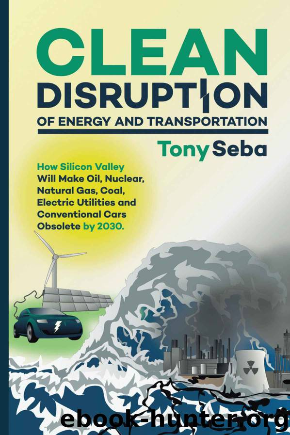 Clean Disruption of Energy and Transportation: How Silicon Valley Will Make Oil, Nuclear, Natural Gas, Coal, Electric Utilities and Conventional Cars Obsolete by 2030 by Tony Seba