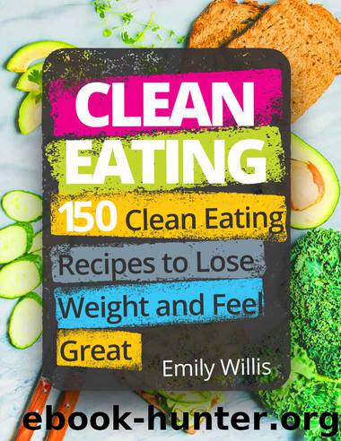 Clean Eating Cookbook: 150 Clean Eating Recipes to Lose Weight and Feel Great by Emily Willis